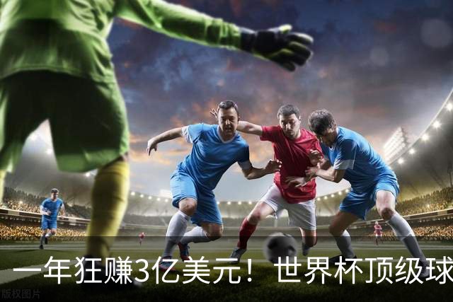 一年狂赚3亿美元！世界杯顶级球星，都是隐藏的商业大佬