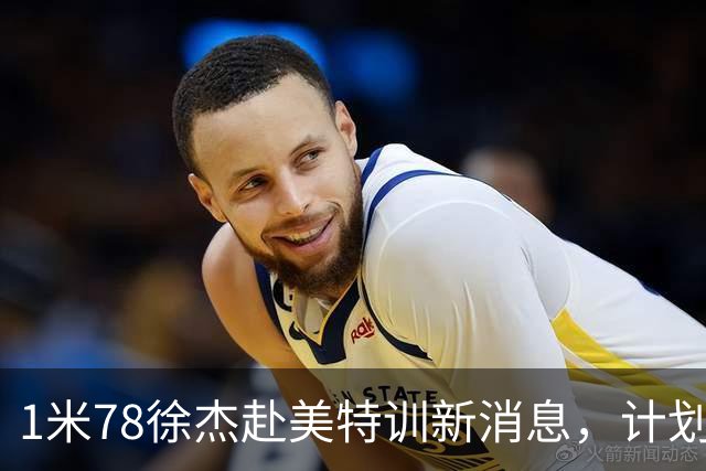 1米78徐杰赴美特训新消息，计划拜访库里千万豪宅，球迷围观热议